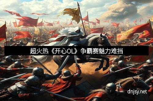 超火热《开心OL》争霸赛魅力难挡