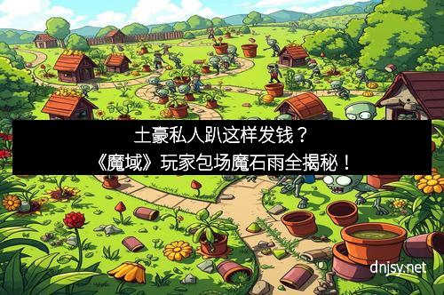 土豪私人趴这样发钱？《魔域》玩家包场魔石雨全揭秘！